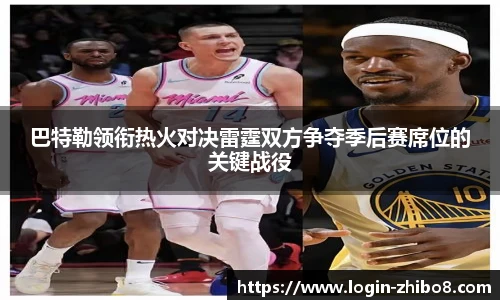 巴特勒领衔热火对决雷霆双方争夺季后赛席位的关键战役
