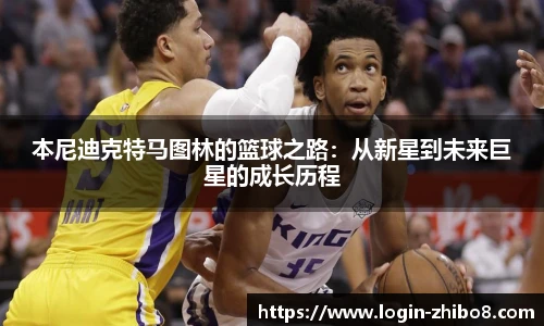 本尼迪克特马图林的篮球之路：从新星到未来巨星的成长历程