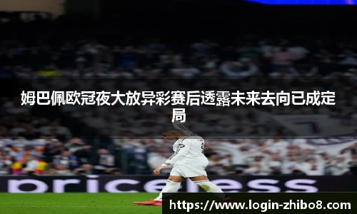 姆巴佩欧冠夜大放异彩赛后透露未来去向已成定局